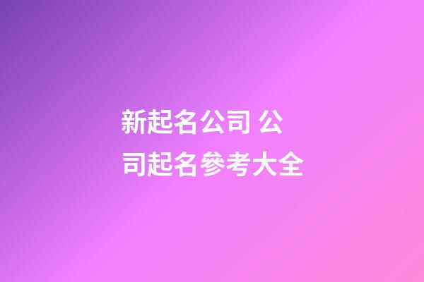 新起名公司 公司起名參考大全-第1張-公司起名-玄機派